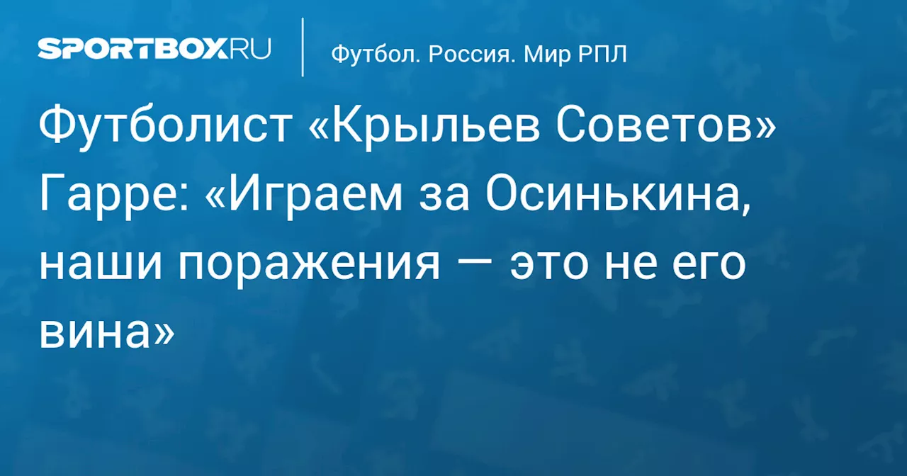 Футболист «Крыльев Советов» Гарре: «Играем за Осинькина, наши поражения — это не его вина»