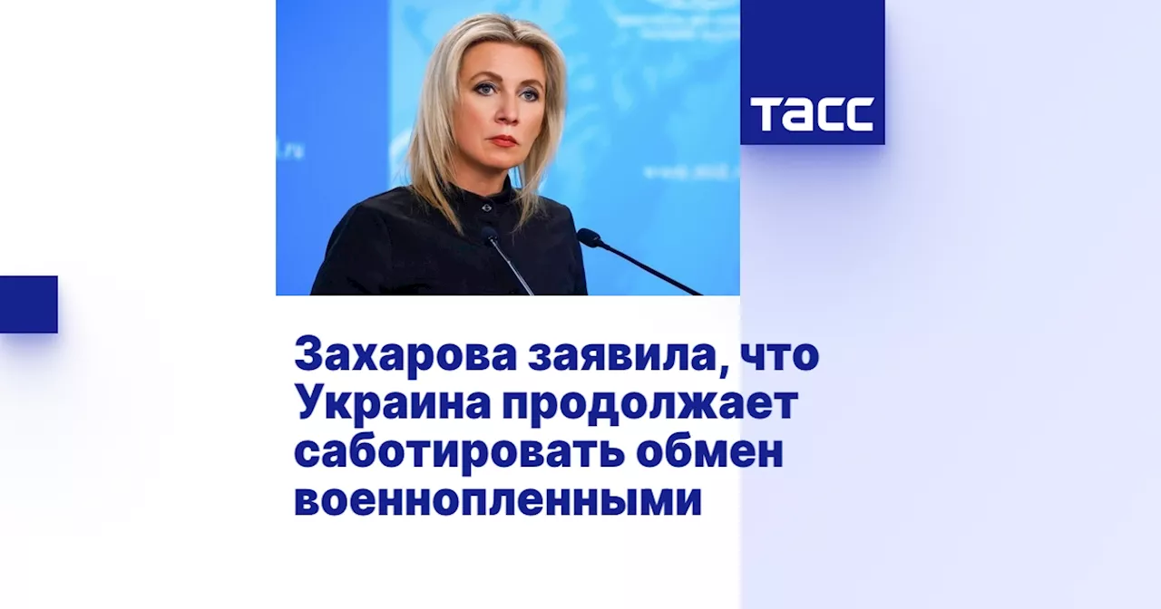 Захарова заявила, что Украина продолжает саботировать обмен военнопленными