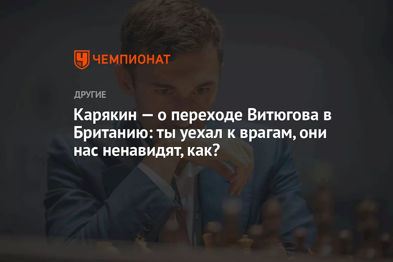 Карякин — о переходе Витюгова в Британию: ты уехал к врагам, они нас ненавидят, как?