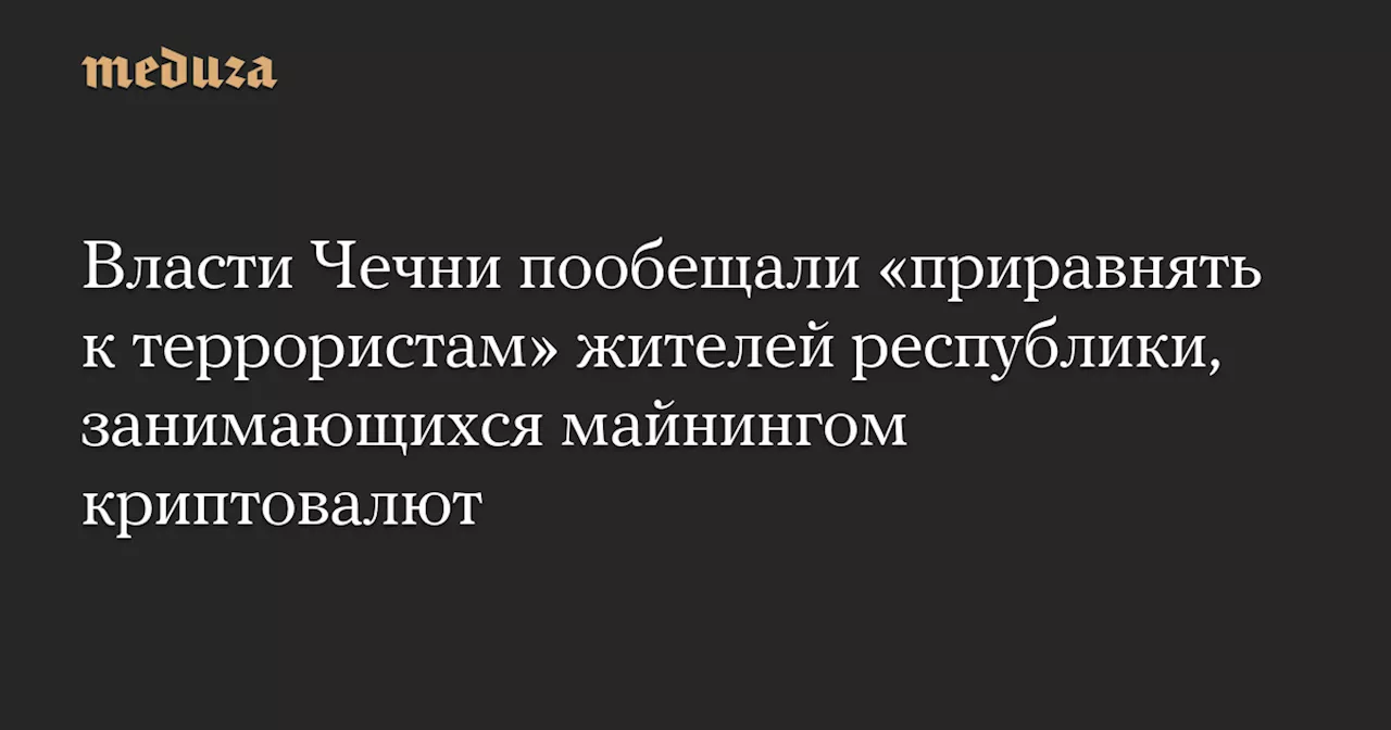 В Чечне майнинг криптовалюты приравнят к терроризму