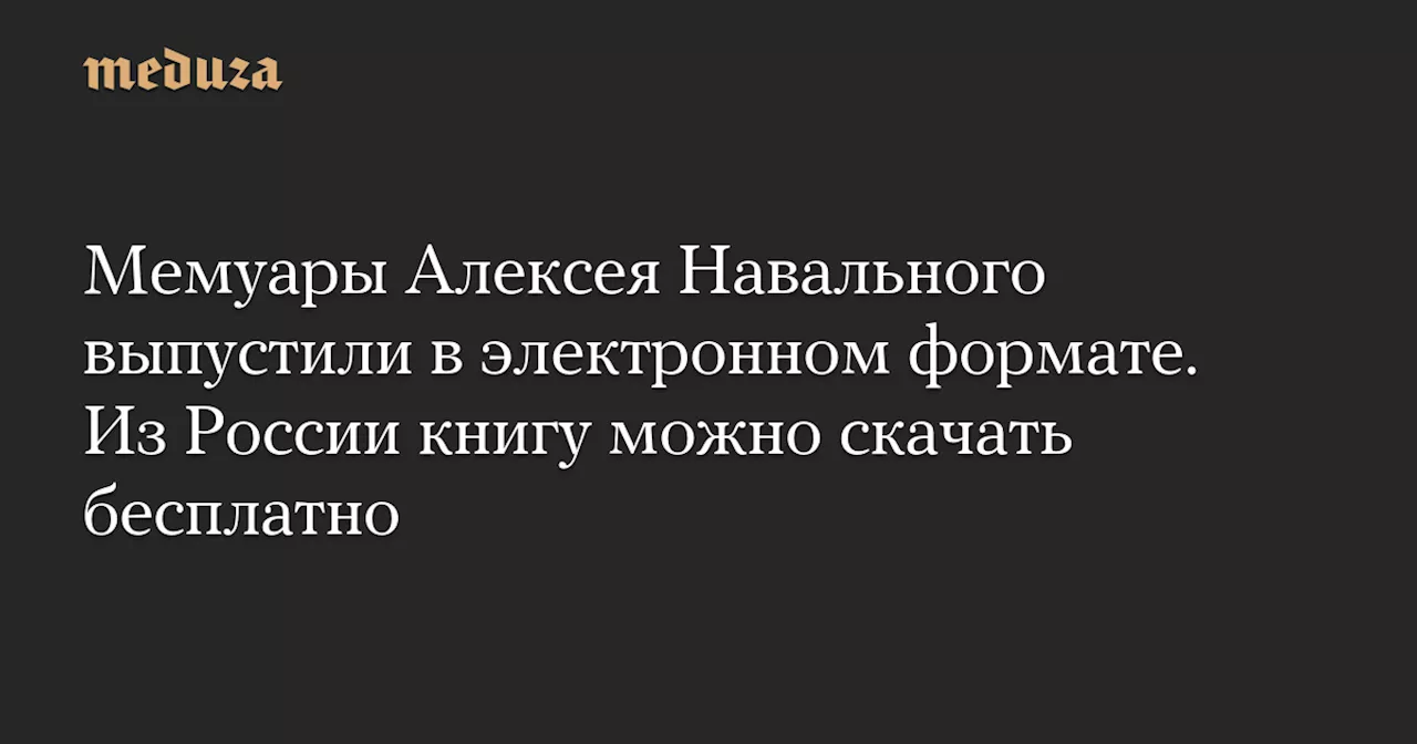 Электронная версия мемуаров Навального «Патриот» доступна для бесплатного скачивания в России