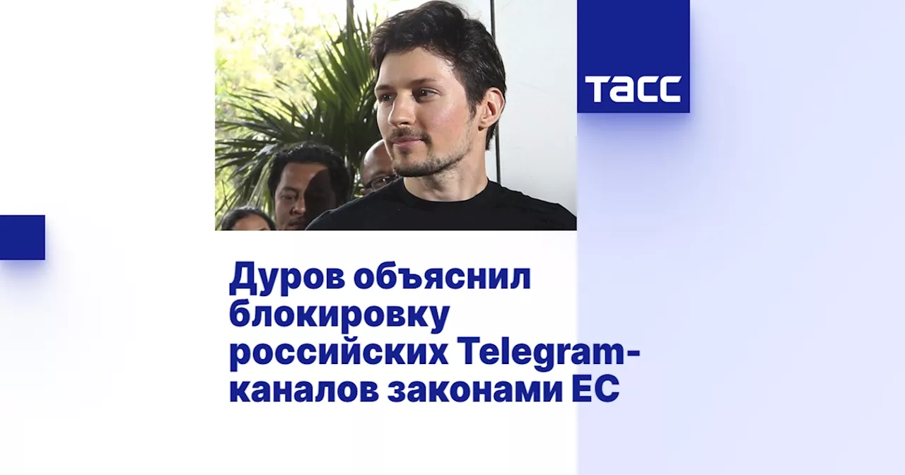 Дуров объяснил блокировку российских Telegram-каналов законами ЕС