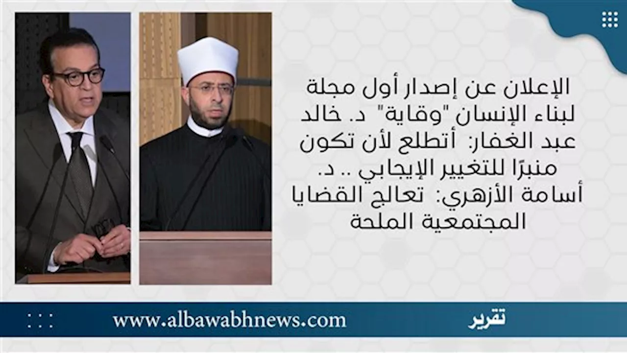 الإعلان عن إصدار أول مجلة لبناء الإنسان 'وقاية' د. خالد عبد الغفار: أتطلع لأن تكون منبرًا للتغيير الإيجابي.. د. أسامة الأزهري: تعالج القضايا المجتمعية المُلِحة