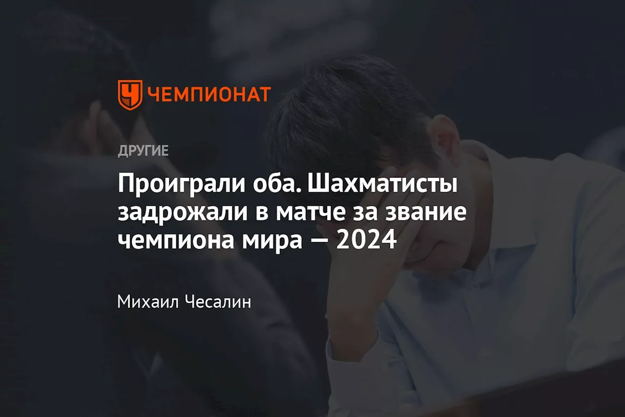 Проиграли оба. Шахматисты задрожали в матче за звание чемпиона мира — 2024