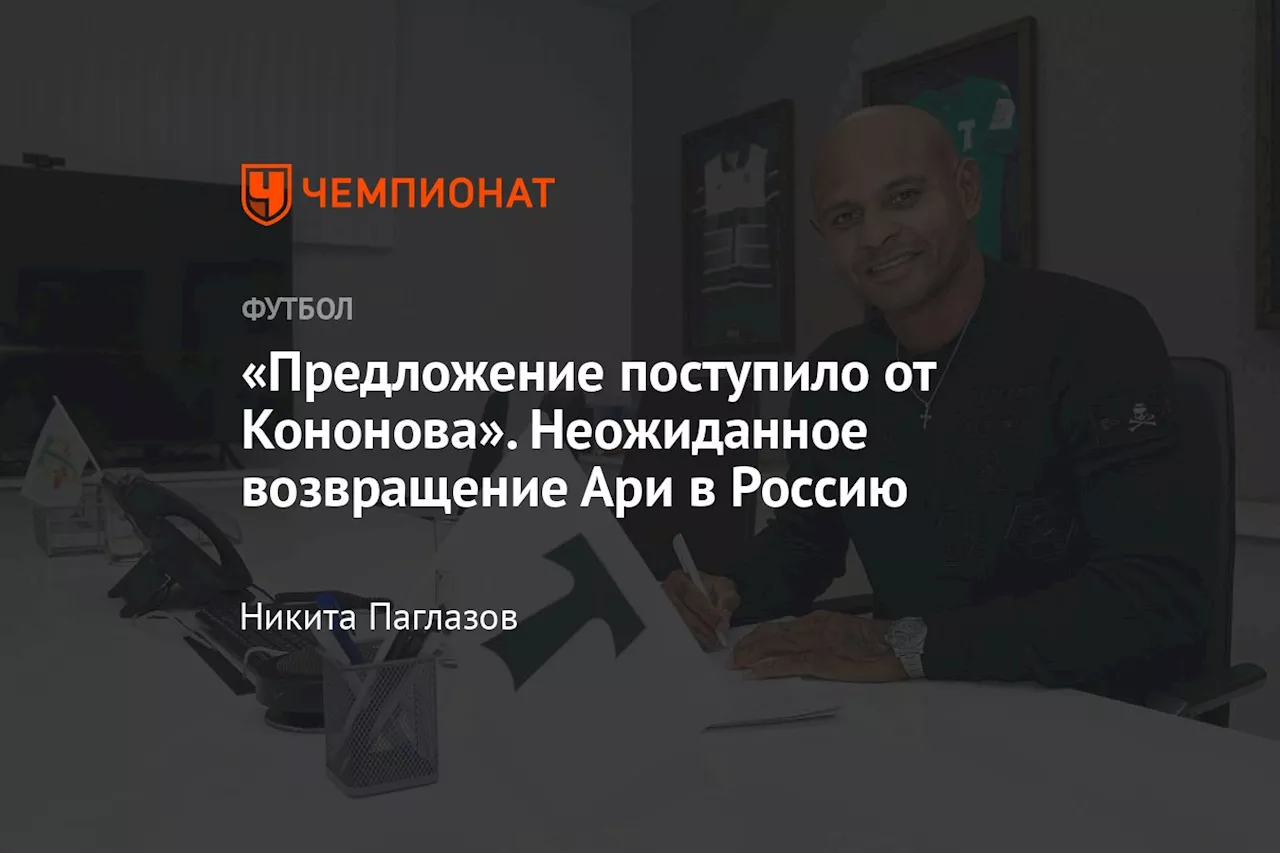 «Предложение поступило от Кононова». Неожиданное возвращение Ари в Россию