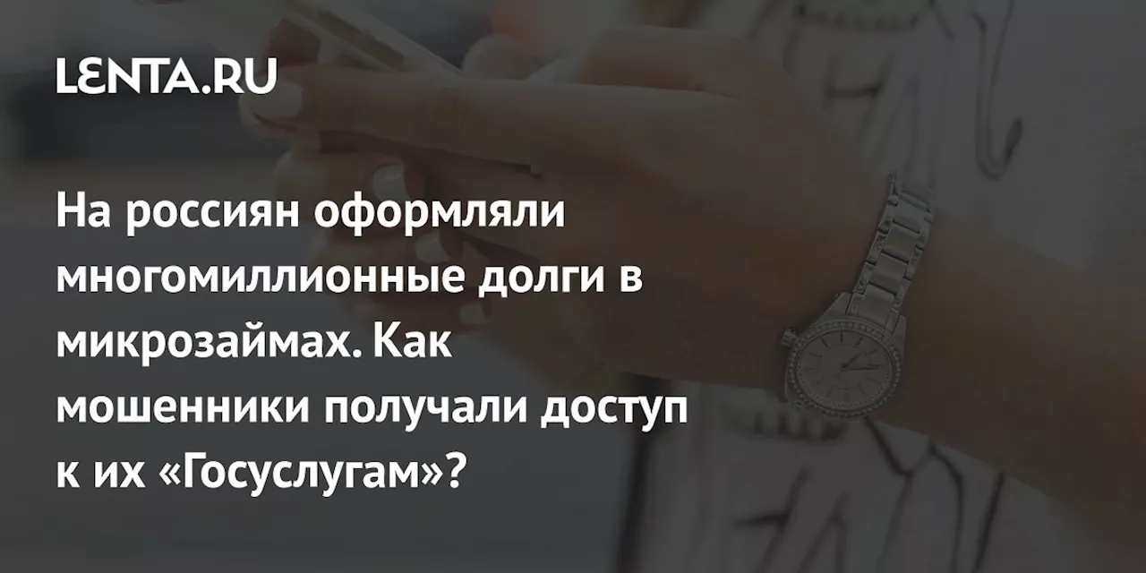 На россиян оформляли многомиллионные долги в микрозаймах. Как мошенники получали доступ к их «Госуслугам»?