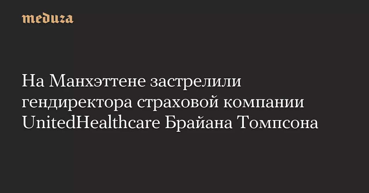 На Манхэттене застрелили гендиректора страховой компании UnitedHealthcare Брайана Томпсона