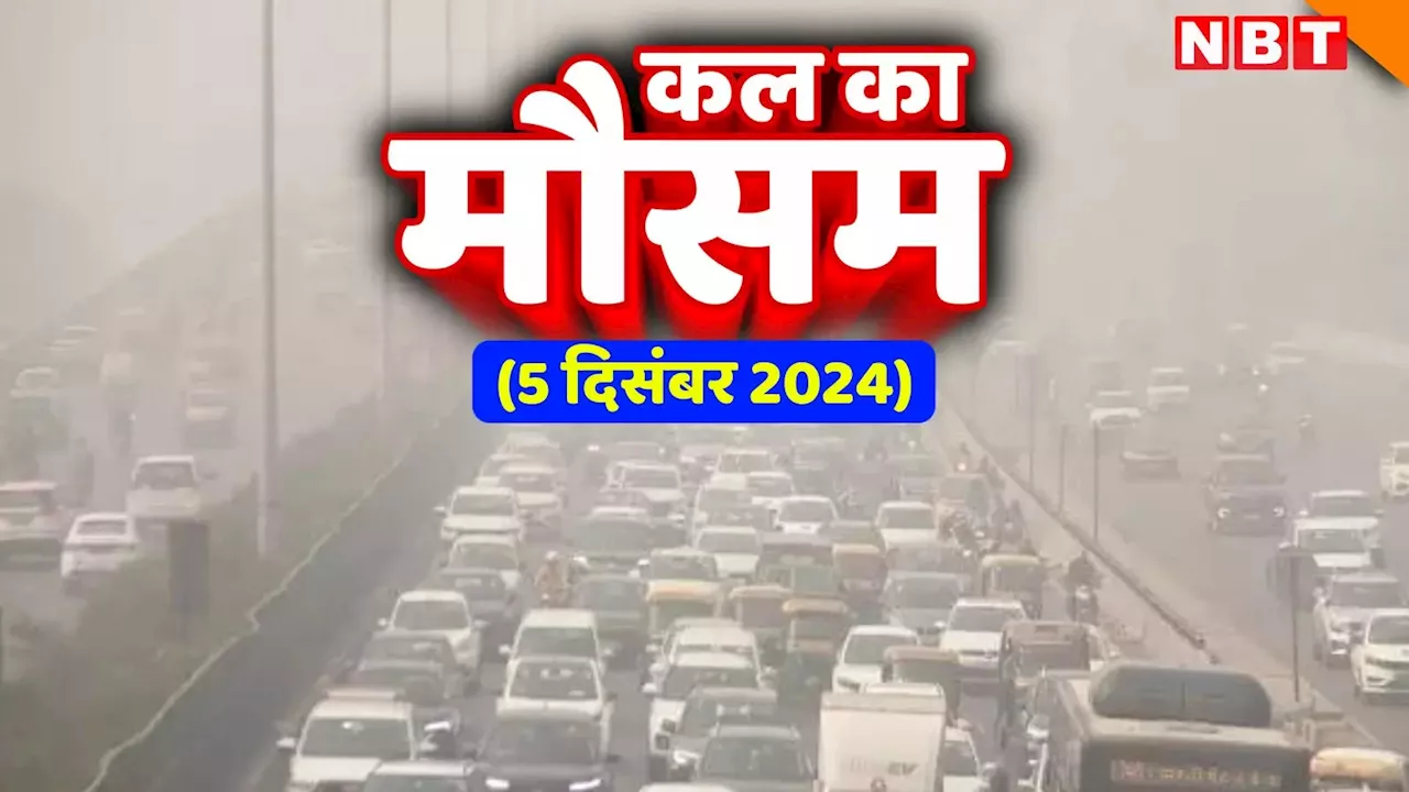 कल का मौसम 05 दिसंबर 2024: दिल्ली-NCR में ठंडी हवाएं, कश्मीर में पारा जीरो से भी नीचे, जानिए यूपी-बिहार का हाल