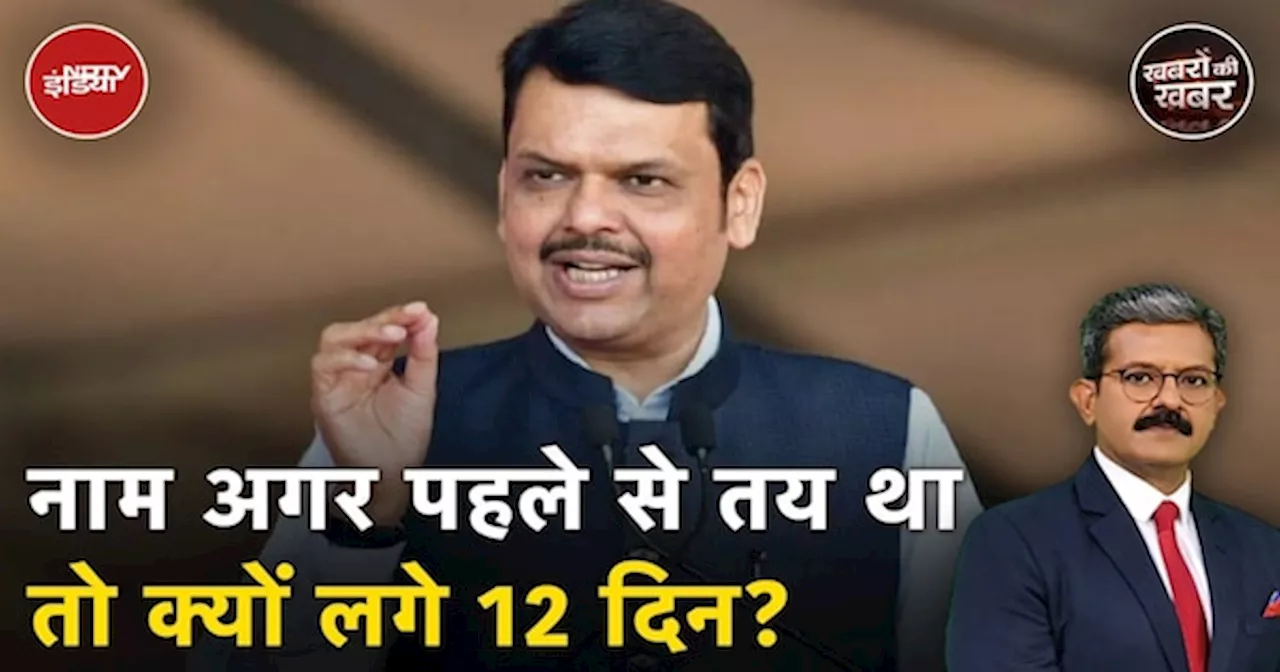 Maharashtra में जब पहले दिन से Fadnavis का नाम BJP ने तय कर रखा था तो क्यों 12वें दिन जाकर हुआ ऐलान