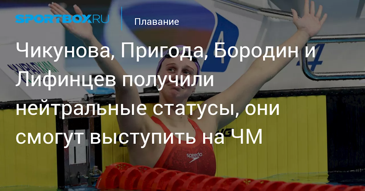 Чикунова, Пригода, Бородин и Лифинцев получили нейтральные статусы, они смогут выступить на ЧМ по плаванию на короткой воде