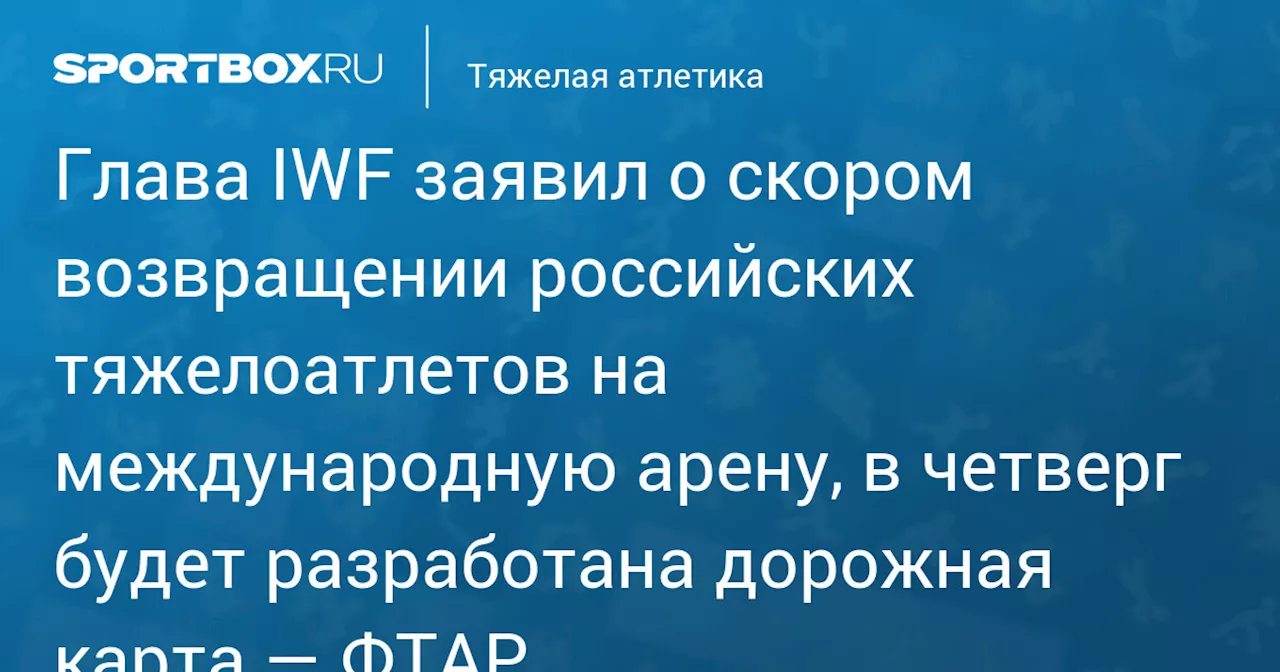 IWF Президент Объявил О Скором Возвращении Российских Тяжелоатлетов На Международную Арену