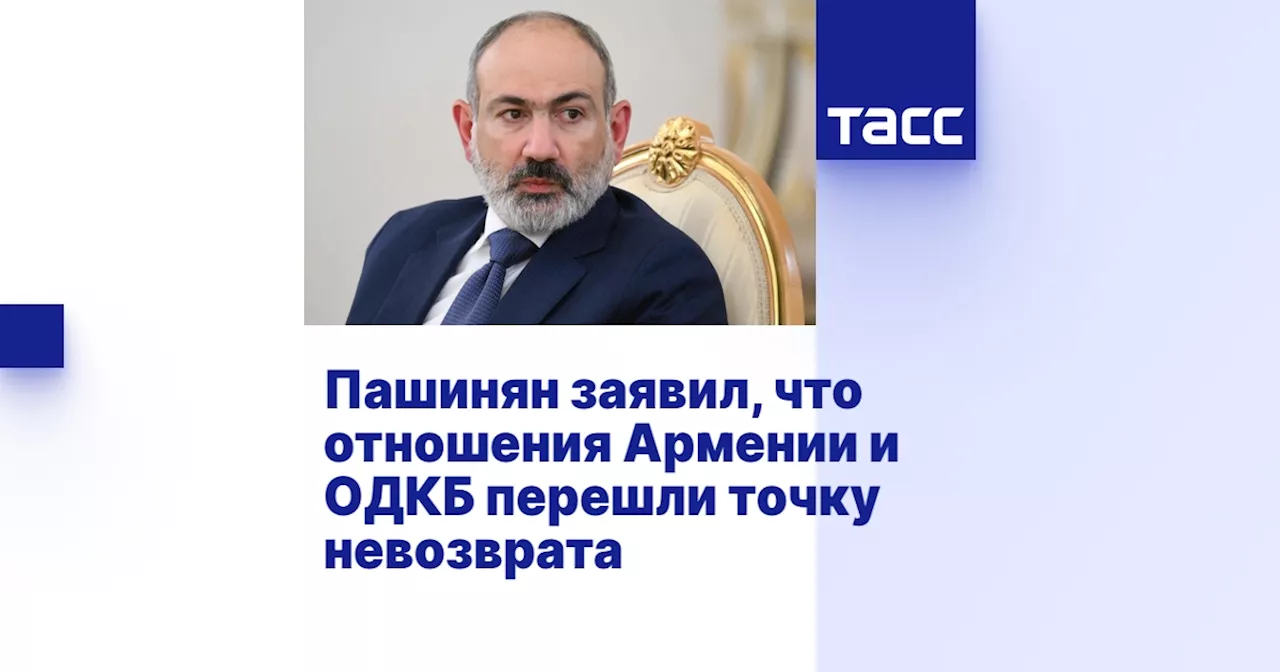 Пашинян заявил, что отношения Армении и ОДКБ перешли точку невозврата