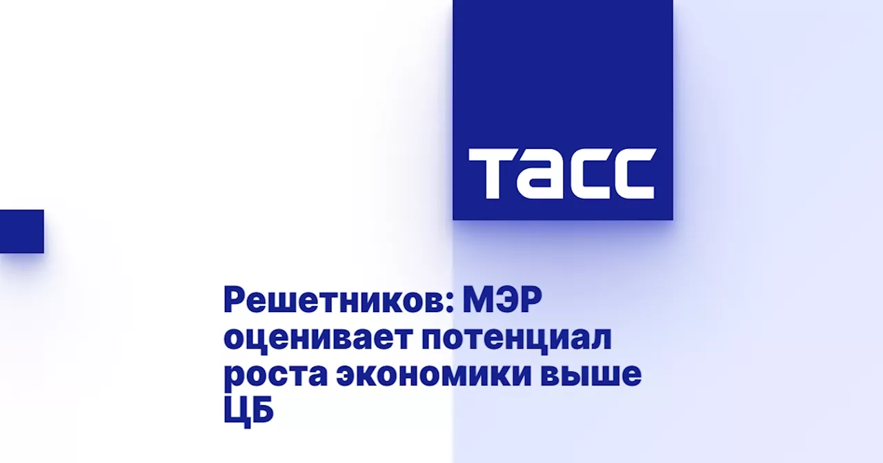 Решетников: МЭР оценивает потенциал роста экономики выше ЦБ