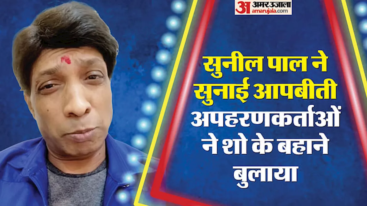 Comedian Sunil Pal: सुनील पाल ने बताई आपबीती, अपहरणकर्ताओं ने मांगी इतने लाख रुपये फिरौती, ऐसे किया किडनैप