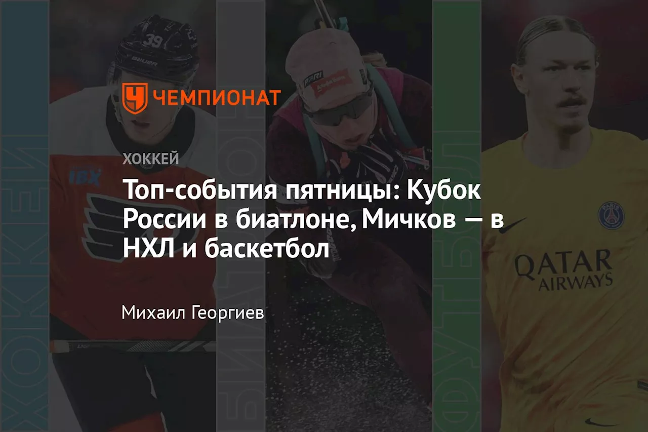 Топ-события пятницы: Кубок России в биатлоне, Мичков — в НХЛ и баскетбол