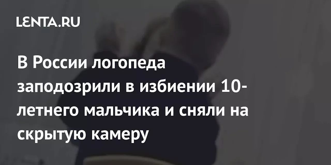 В России логопеда заподозрили в избиении 10-летнего мальчика и сняли на скрытую камеру