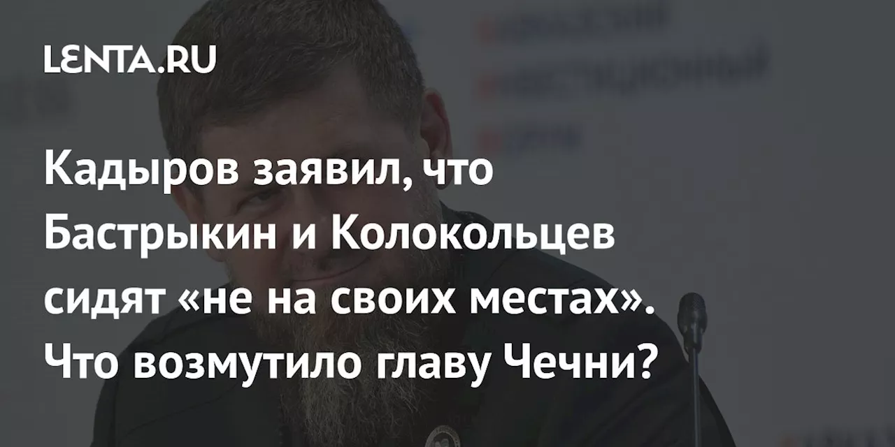 Кадыров заявил, что Бастрыкин и Колокольцев сидят «не на своих местах». Что возмутило главу Чечни?