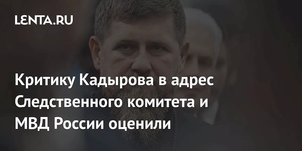 Критику Кадырова в адрес Следственного комитета и МВД России оценили