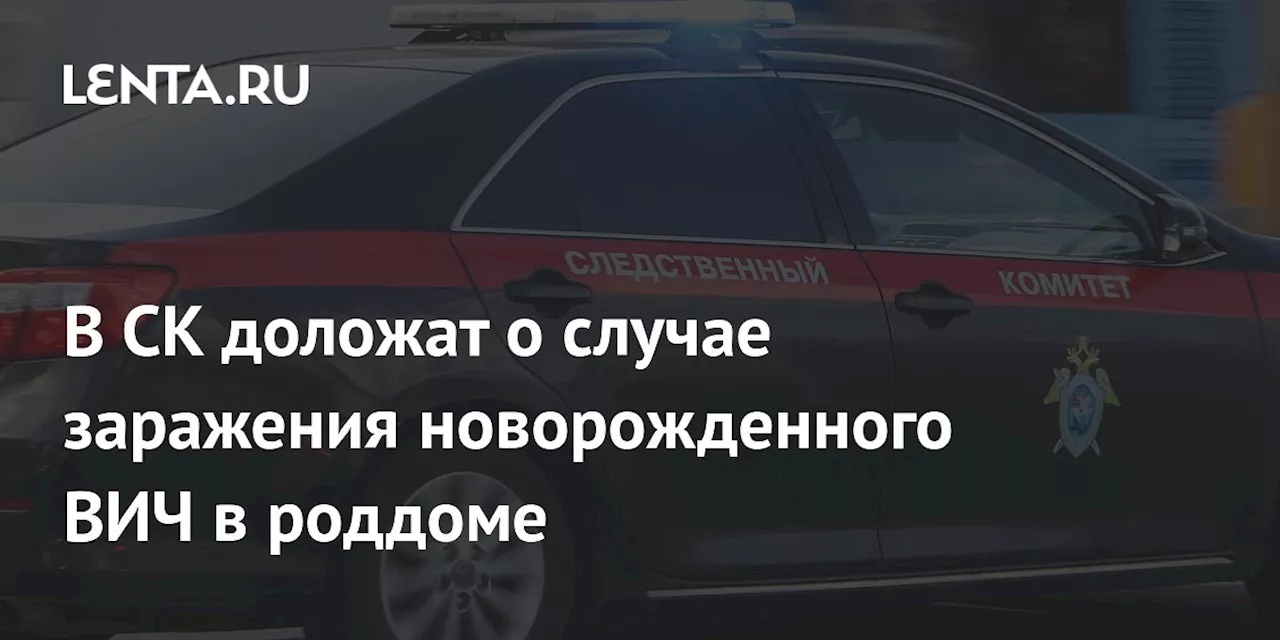 Председатель СК Велел Представить Доклад О Расследовании Заражения Новорожденного Ребенка ВИЧ