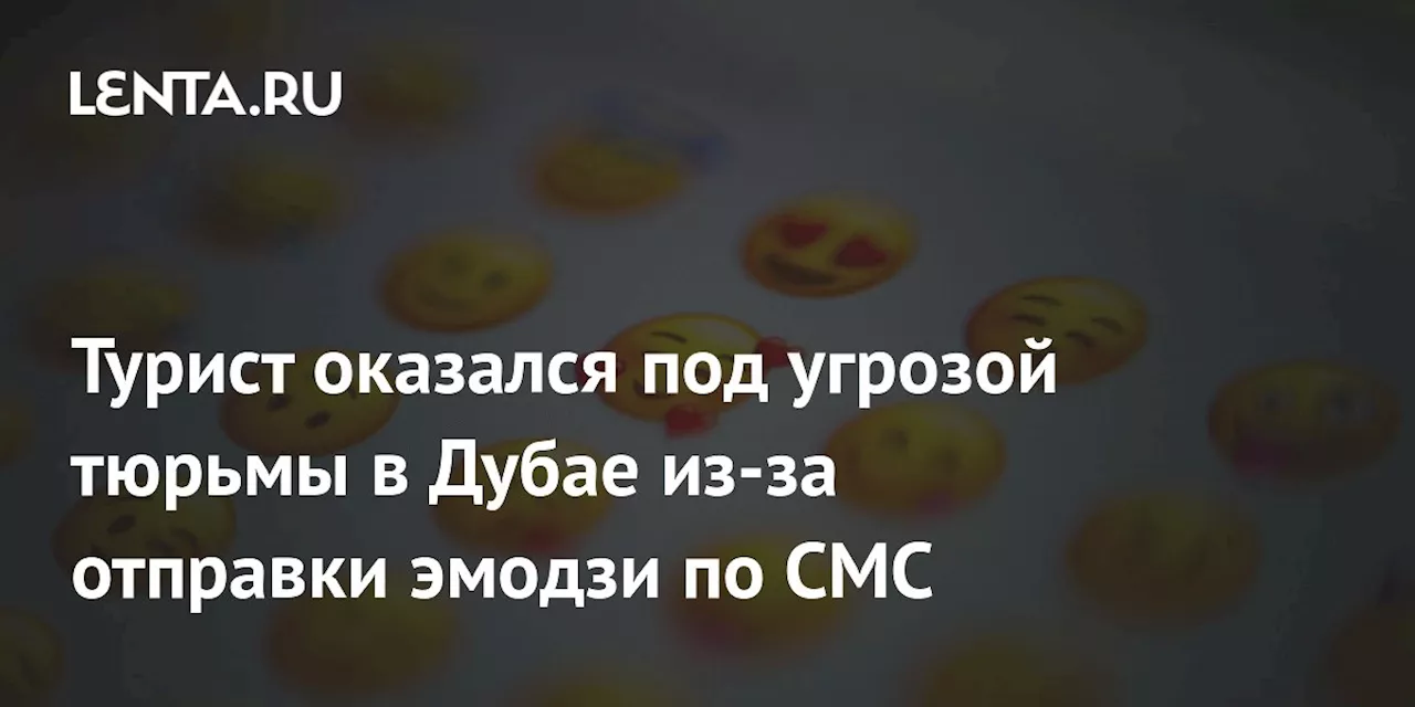 Турист оказался под угрозой тюрьмы в Дубае из-за отправки эмодзи по СМС