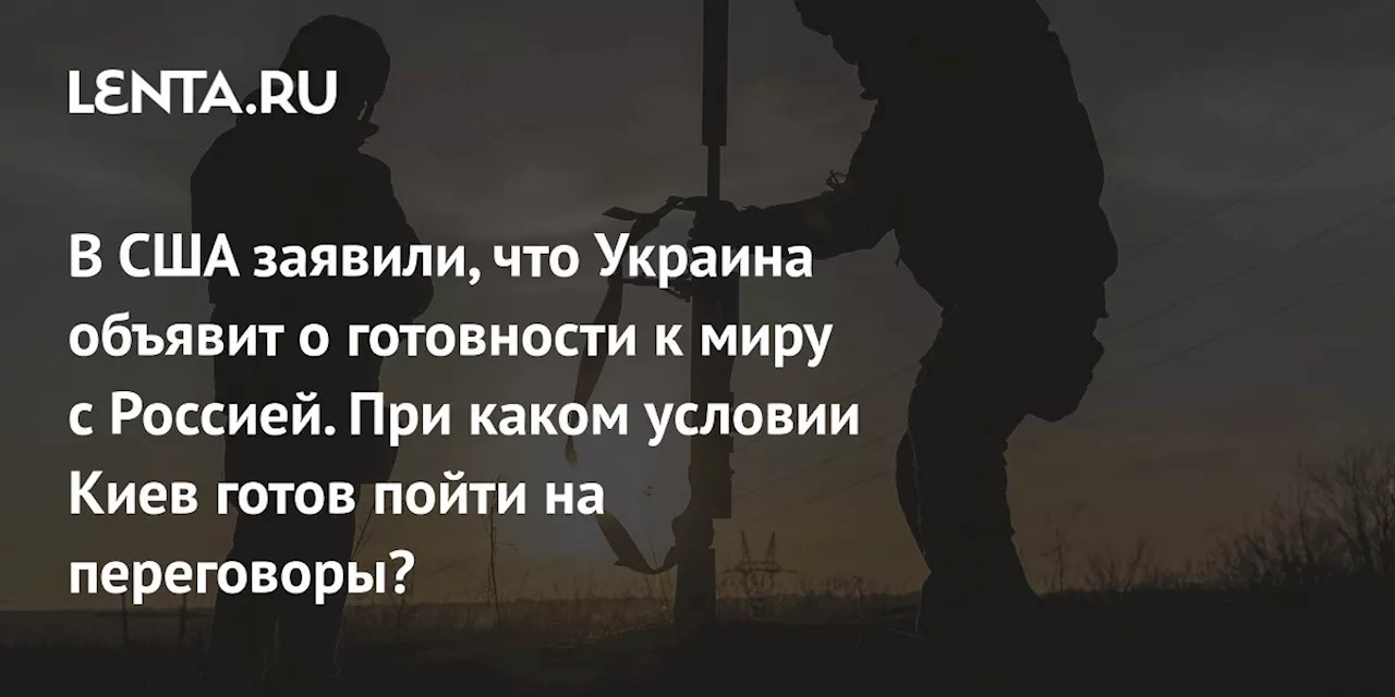 Украина может объявить о готовности к миру с Россией при условии прекращения огня и членства в НАТО