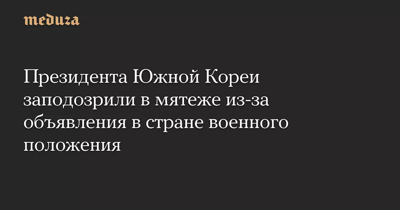 Полиция Южной Кореи начала расследование против президента по обвинению в мятеже