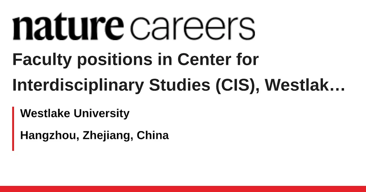 Faculty positions in Center for Interdisciplinary Studies (CIS), Westlake University - Hangzhou, Zhejiang, China job with Westlake University