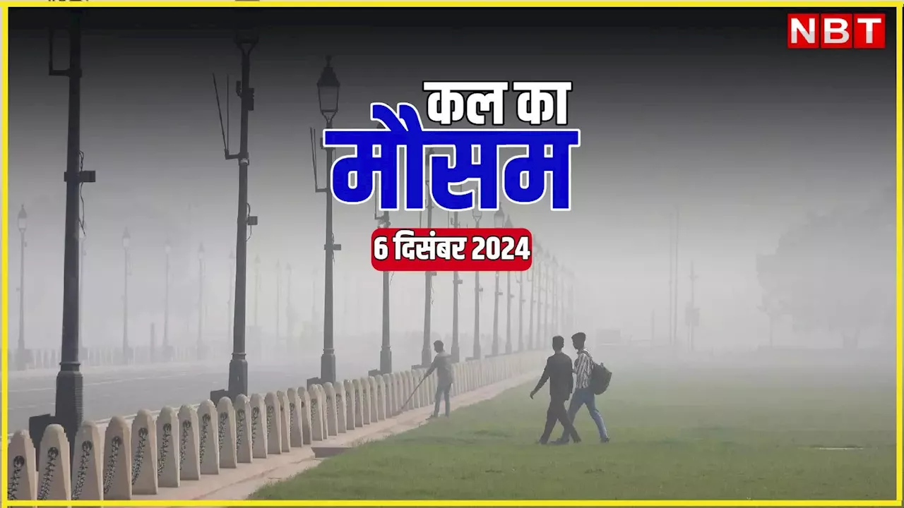 कल का मौसम 06 दिसंबर 2024: दिल्ली में दिसंबर की सबसे ठंडी सुबह, पहाड़ों पर बर्फबारी, जानिए कैसा रहेगा मौसम