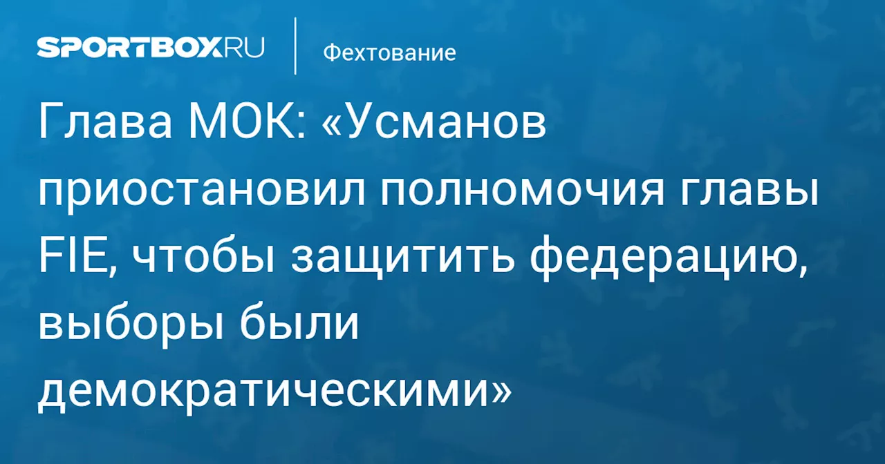 Глава МОК: «Усманов приостановил полномочия главы FIE, чтобы защитить федерацию, выборы были демократическими»