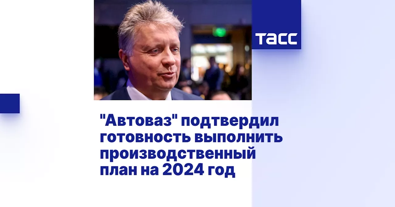 'Автоваз' подтвердил готовность выполнить производственный план на 2024 год