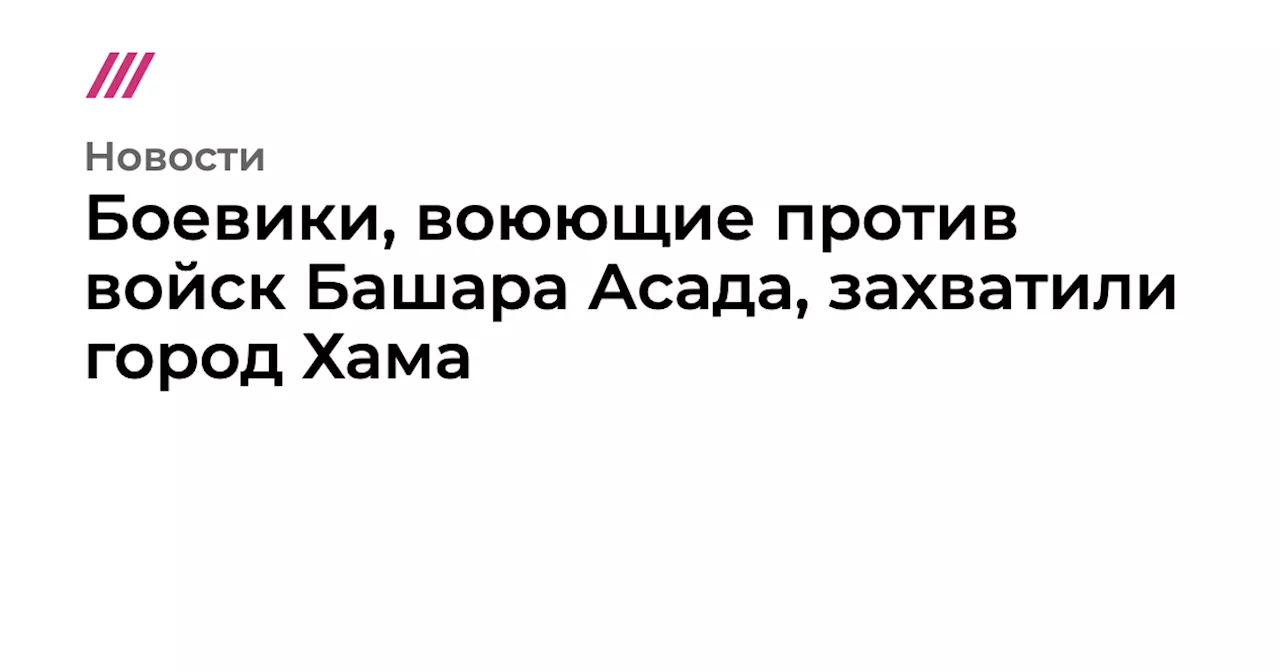 Боевики, воюющие против войск Башара Асада, захватили город Хама