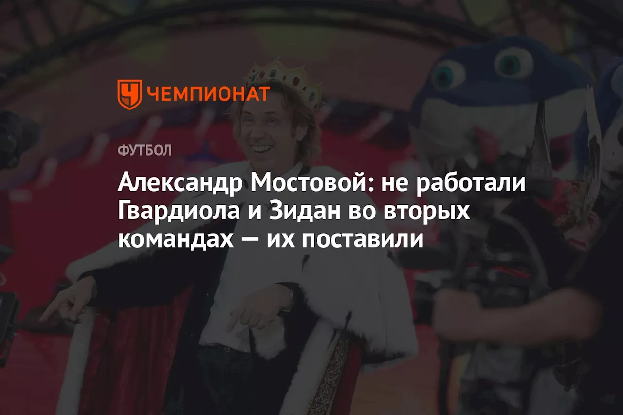 Александр Мостовой: не работали Гвардиола и Зидан во вторых командах — их поставили