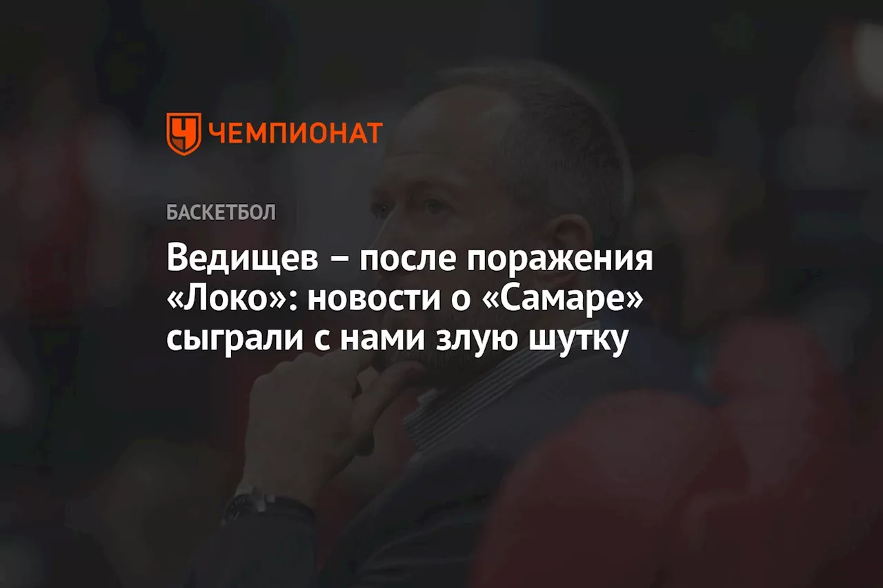 Ведищев — после поражения «Локо»: новости о «Самаре» сыграли с нами злую шутку