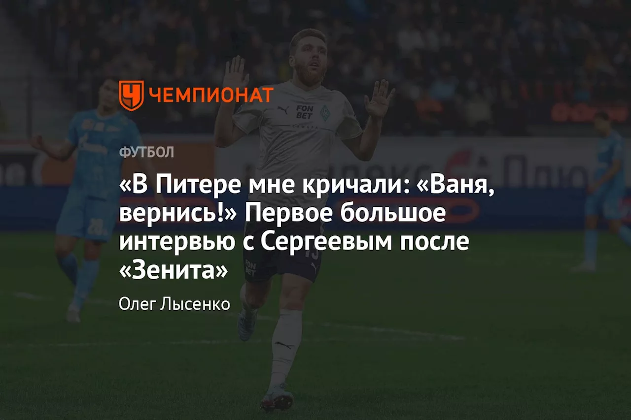 «В Питере мне кричали: «Ваня, вернись!» Первое большое интервью с Сергеевым после «Зенита»