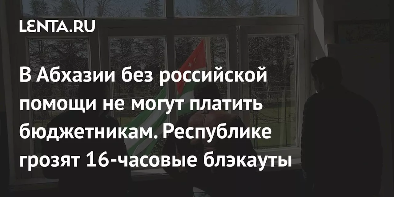 В Абхазии без российской помощи не могут платить бюджетникам. Республике грозят 16-часовые блэкауты