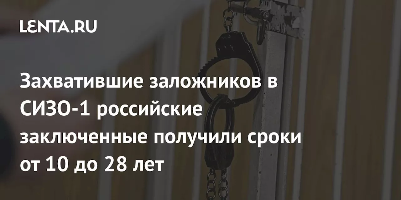 Захватившие заложников в СИЗО-1 российские заключенные получили сроки от 10 до 28 лет