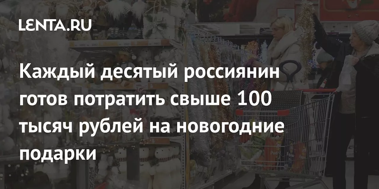 Каждый десятый россиянин готов потратить свыше 100 тысяч рублей на новогодние подарки