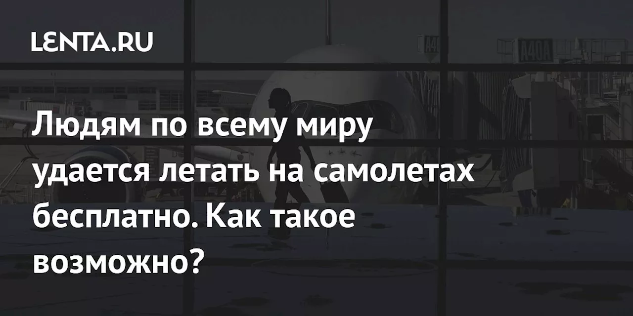 Людям по всему миру удается летать на самолетах бесплатно. Как такое возможно?