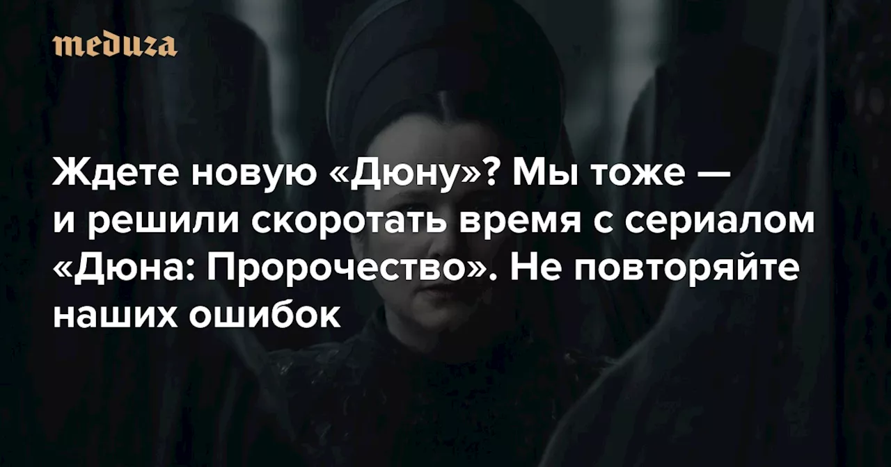 Ждете новую «Дюну»? Мы тоже — и решили скоротать время с сериалом «Дюна: Пророчество». Не повторяйте наших ошибок