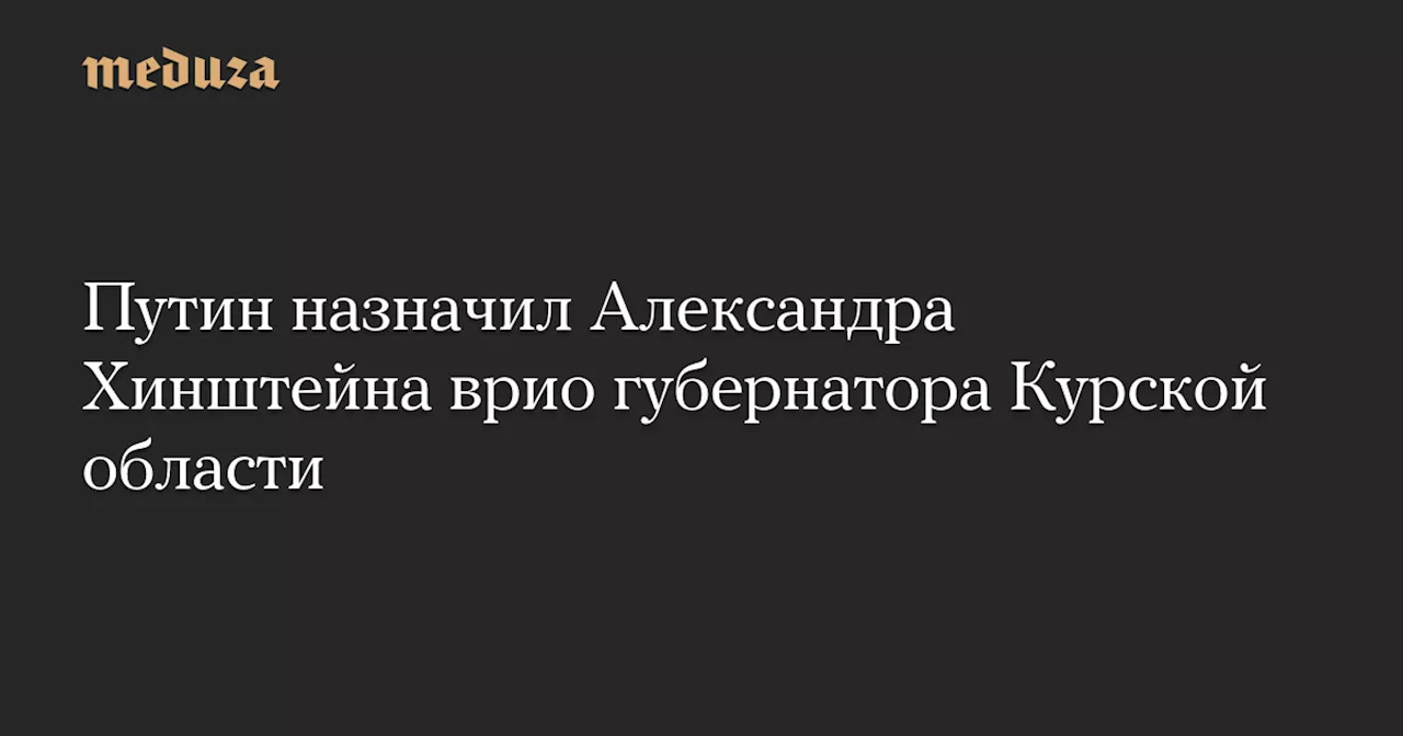 Путин назначил Хинштейна временно исполняющим обязанности губернатора Курской области