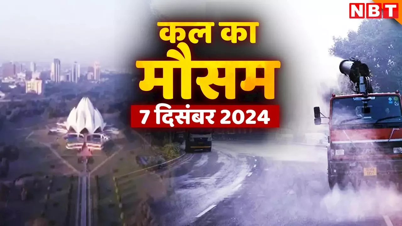 कल का मौसम 07 दिसंबर 2024: पहाड़ों पर बर्फबारी के आसार, उत्तर भारत में बढ़ेगी ठंड, जानिए दिल्ली-NCR का हाल