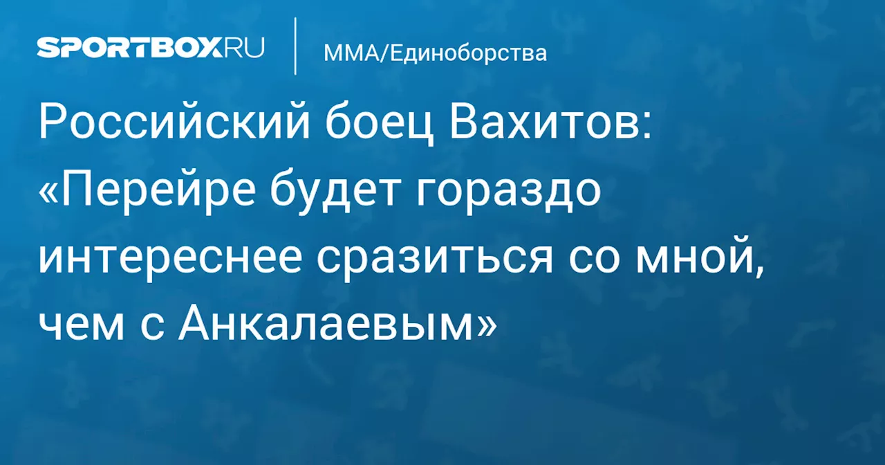 Российский боец Вахитов: «Перейре будет гораздо интереснее сразиться со мной, чем с Анкалаевым»