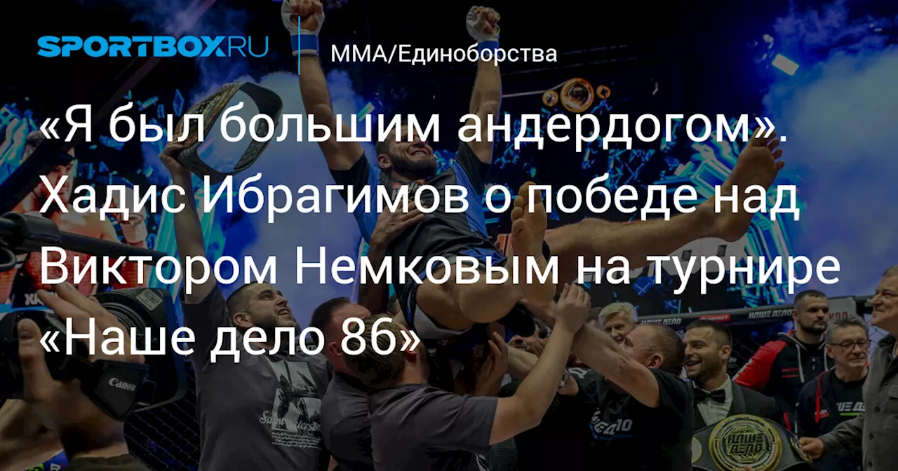 «Я был большим андердогом». Хадис Ибрагимов о победе над Виктором Немковым на турнире «Наше дело 86»