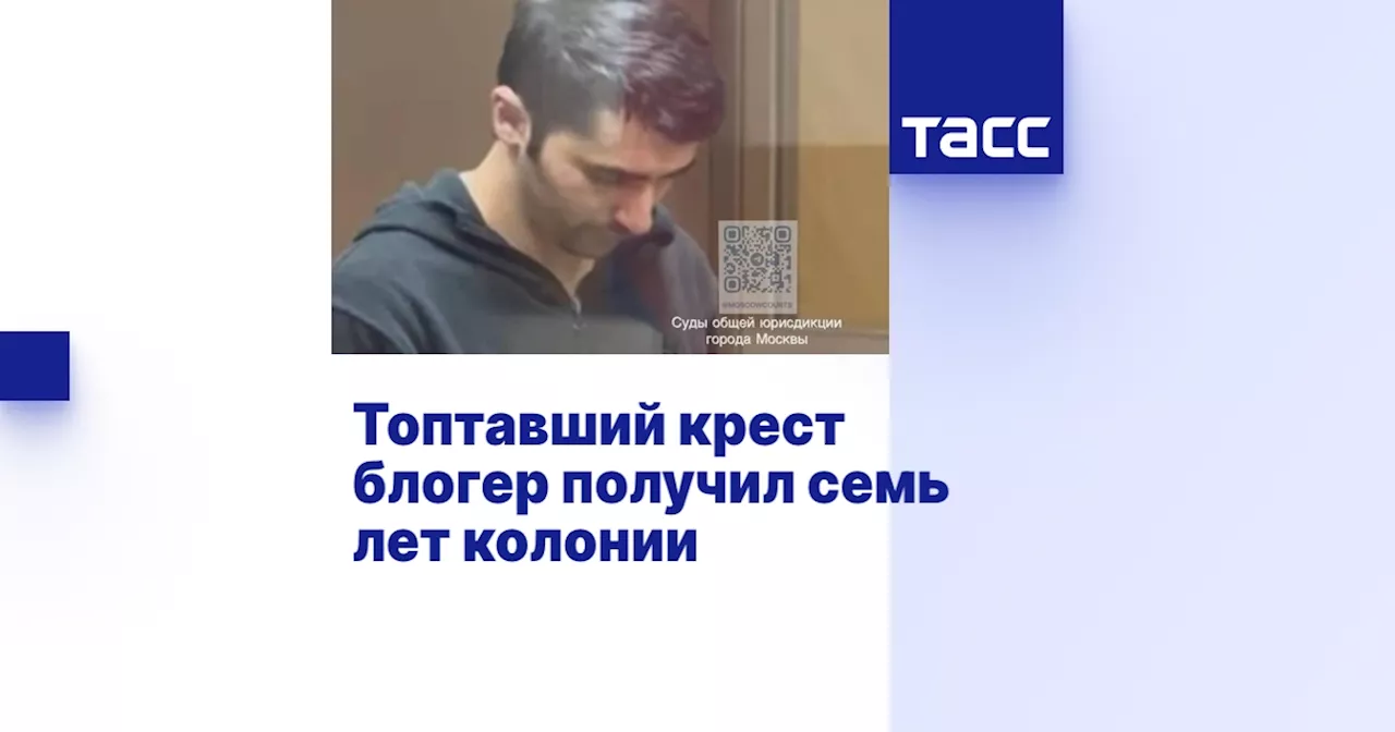 Топтавший крест блогер получил семь лет колонии