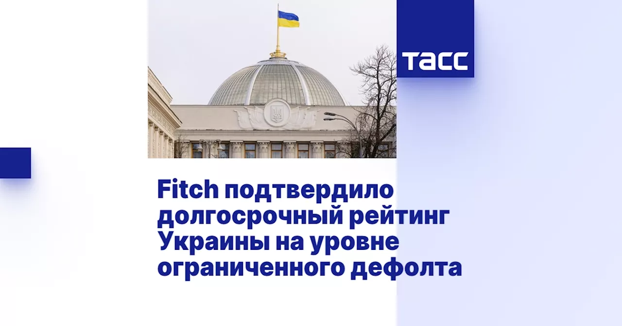 Fitch подтвердило долгосрочный рейтинг Украины на уровне ограниченного дефолта