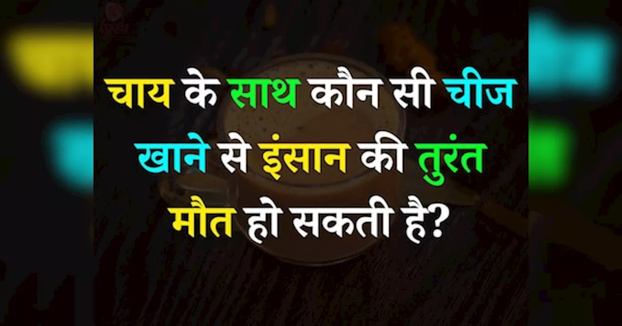 Quiz: चाय के साथ कौन सी चीज खाने से इंसान की तुरंत मौत हो सकती है?