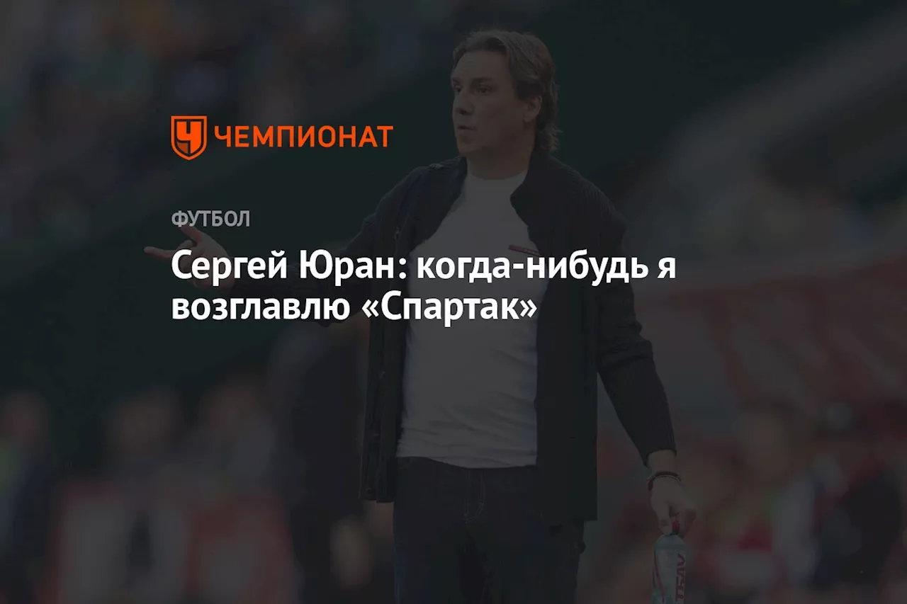 Сергей Юран: когда-нибудь я возглавлю «Спартак»