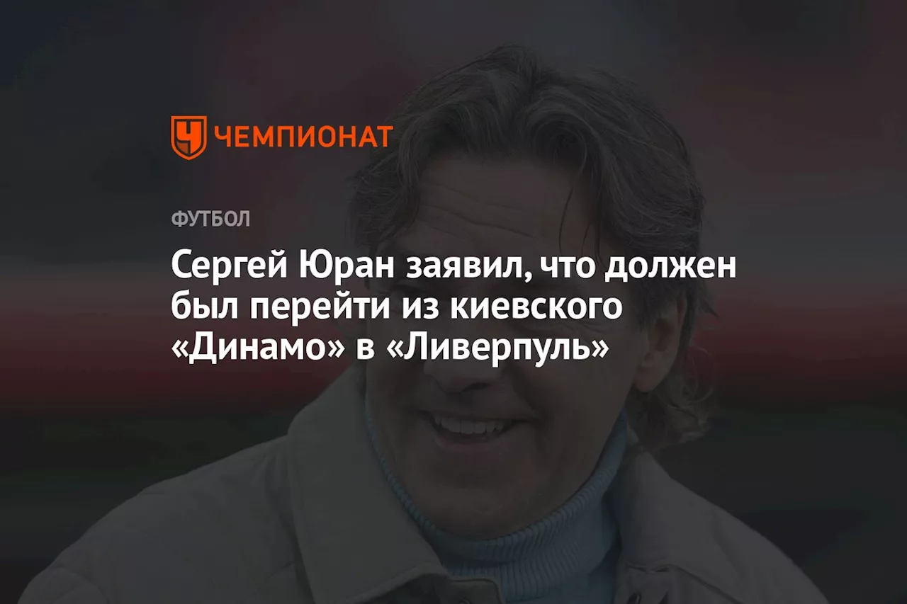 Сергей Юран заявил, что должен был перейти из киевского «Динамо» в «Ливерпуль»