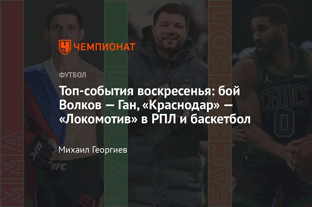 Топ-события воскресенья: бой Волков — Ган, «Краснодар» — «Локомотив» в РПЛ и баскетбол