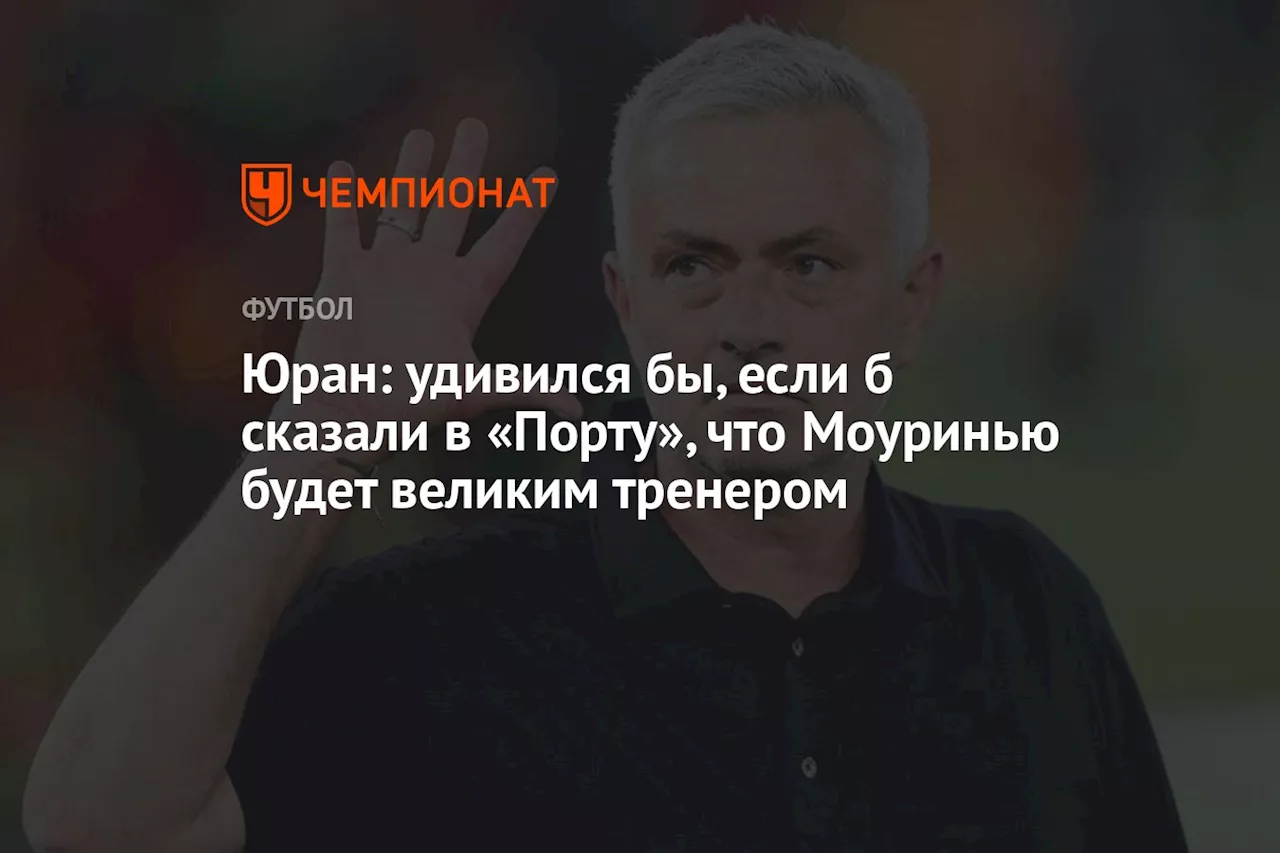 Юран: удивился бы, если б сказали в «Порту», что Моуринью будет великим тренером